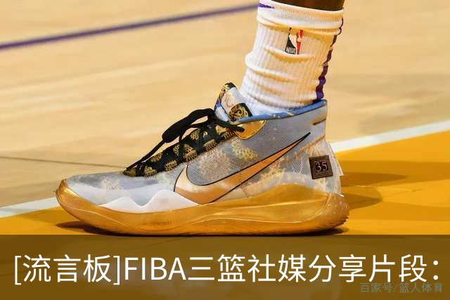 [流言板]FIBA三篮社媒分享片段：严肃展示天资中！这个背运有两下子